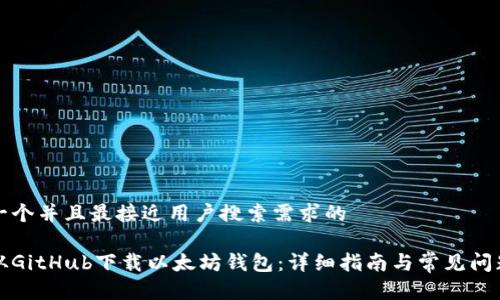 思考一个并且最接近用户搜索需求的

如何从GitHub下载以太坊钱包：详细指南与常见问题解答