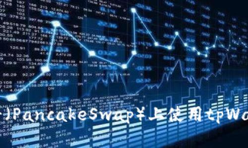 如何解决在薄饼（PancakeSwap）上使用tpWallet买币的问题