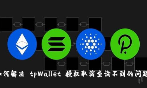 如何解决 tpWallet 授权取消查询不到的问题？