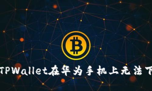 如何解决TPWallet在华为手机上无法下载的问题