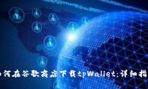 如何在谷歌商店下载tpWallet：详细指南