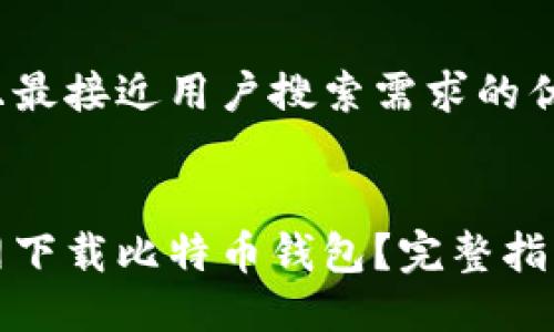 思考一个并且最接近用户搜索需求的优质


如何在火币网下载比特币钱包？完整指南与实用技巧