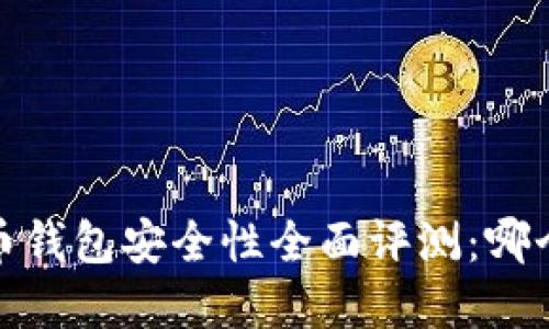 2023年个人虚拟币钱包安全性全面评测：哪个钱包最值得信赖？