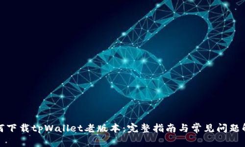 如何下载tpWallet老版本：完整指南与常见问题解答