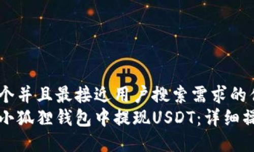 思考一个并且最接近用户搜索需求的优质
如何在小狐狸钱包中提现USDT：详细操作指南