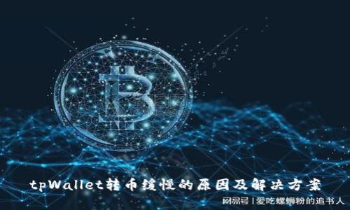 tpWallet转币缓慢的原因及解决方案