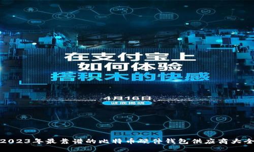 2023年最靠谱的比特币硬件钱包供应商大全