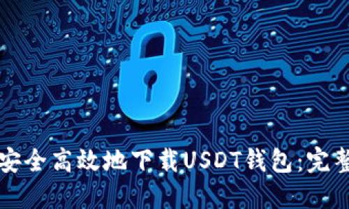 如何安全高效地下载USDT钱包：完整指南
