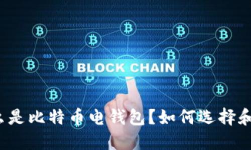 是什么是比特币电钱包？如何选择和使用？