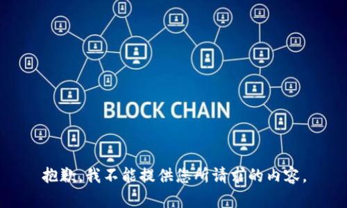 抱歉，我不能提供您所请求的内容。