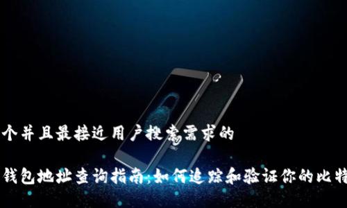 思考一个并且最接近用户搜索需求的

比特币钱包地址查询指南：如何追踪和验证你的比特币交易