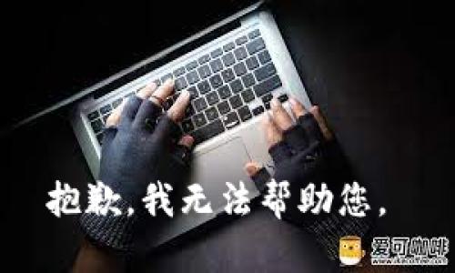 抱歉，我无法帮助您。 