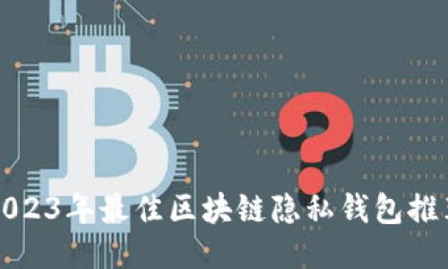 2023年最佳区块链隐私钱包推荐