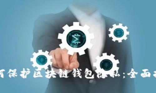 如何保护区块链钱包隐私：全面指南