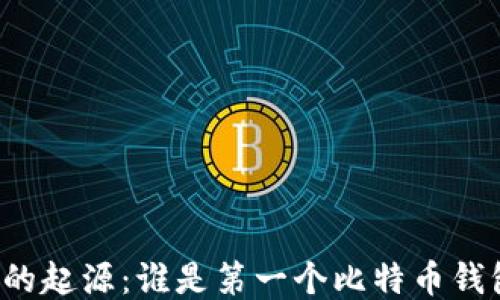 
比特币钱包的起源：谁是第一个比特币钱包的创造者？