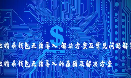 比特币钱包无法导入：解决方案及常见问题解答

比特币钱包无法导入的原因及解决方案