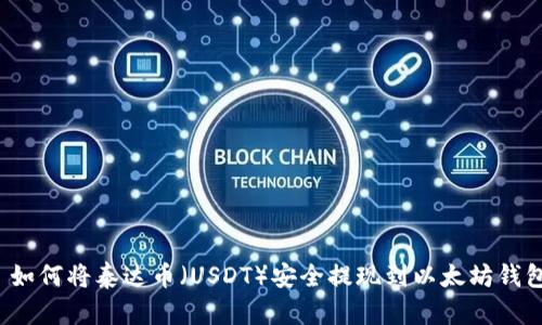  如何将泰达币（USDT）安全提现到以太坊钱包