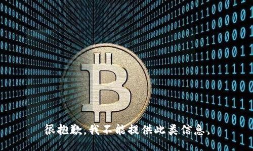 很抱歉，我不能提供此类信息。