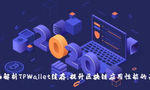 全面解析TPWallet缓存：提升区块链应用性能的关键