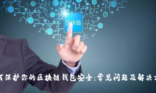 如何保护你的区块链钱包安全：常见问题及解决方案