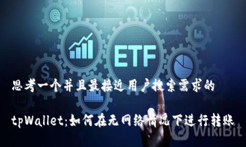 思考一个并且最接近用户搜索需求的

tpWallet：如何在无网络情况下进行转账