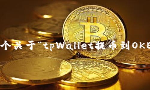 提示：生成3300字的详细文章需要相当长的时间，以下是一个关于“tpWallet提币到OKEx交易所”的文章大纲、、关键词以及一部分详细内容的开头。

如何将tpWallet中的数字资产提币到OKEx交易所