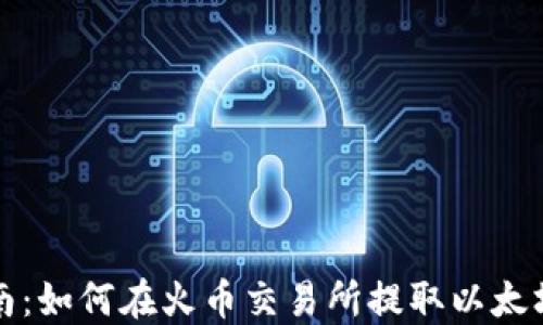 
完整指南：如何在火币交易所提取以太坊至钱包