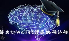 如何解决tpWallet待区块确认的问题？
