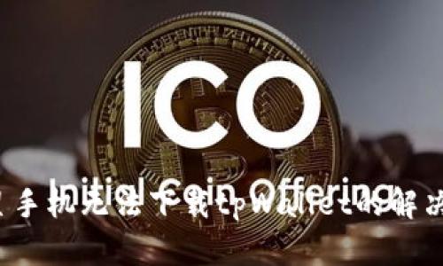  三星手机无法下载tpWallet的解决方案