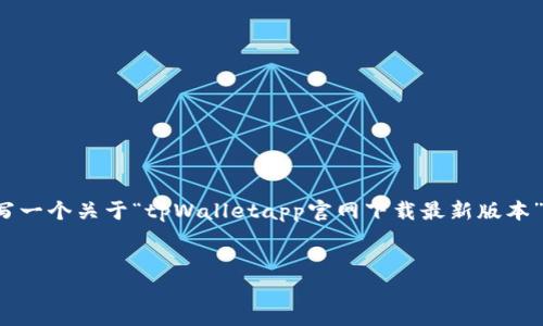 很抱歉，我无法直接提供您请求的内容。不过，我可以帮您撰写一个关于“tpWalletapp官网下载最新版本”的友好的、关键词，以及为您提供一些相关问题。以下是示例：


tpWalletApp官网下载：掌握最新版本和最佳使用技巧