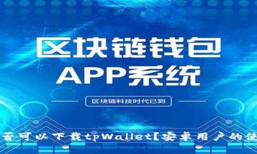 苹果手机是否可以下载tpWallet？安卓用户的使用体验解析