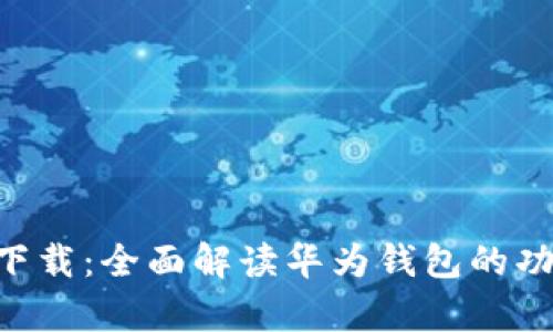 华为钱包app下载：全面解读华为钱包的功能与使用指南