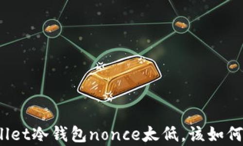 
tpWallet冷钱包nonce太低，该如何解决？