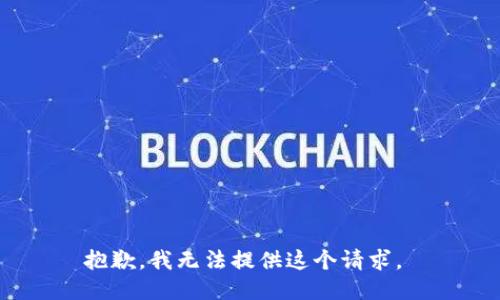 抱歉，我无法提供这个请求。 