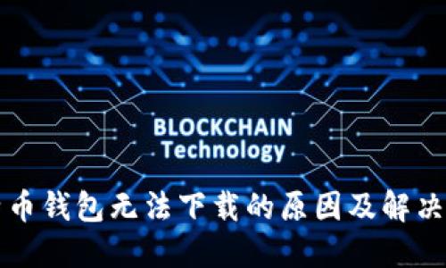 比特币钱包无法下载的原因及解决方案