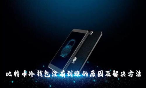 比特币冷钱包没有到账的原因及解决方法