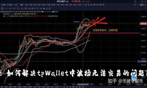 : 如何解决tpWallet中波场无法交易的问题?