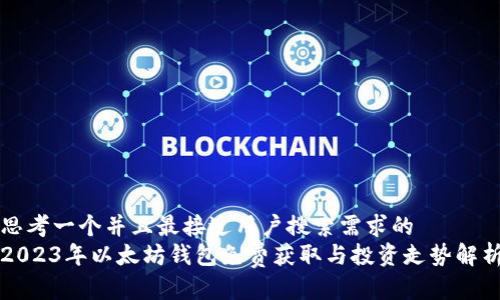 思考一个并且最接近用户搜索需求的  
2023年以太坊钱包免费获取与投资走势解析