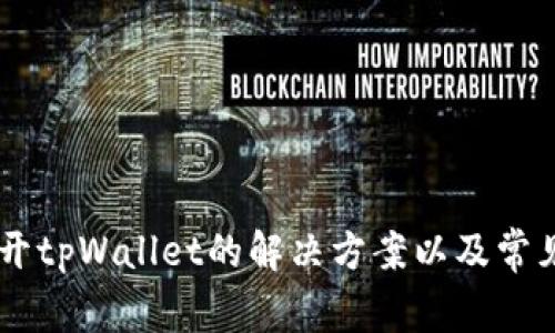 手机打不开tpWallet的解决方案以及常见问题分析