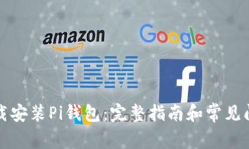 如何下载安装Pi钱包：完整指南和常见问题解答