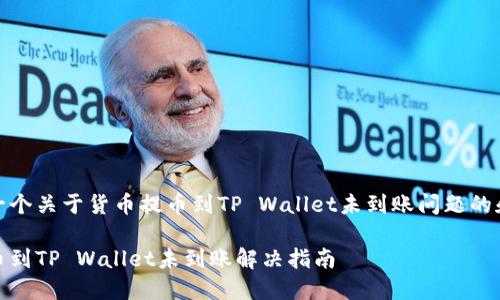 这里是一个关于货币提币到TP Wallet未到账问题的和关键词

货币提币到TP Wallet未到账解决指南