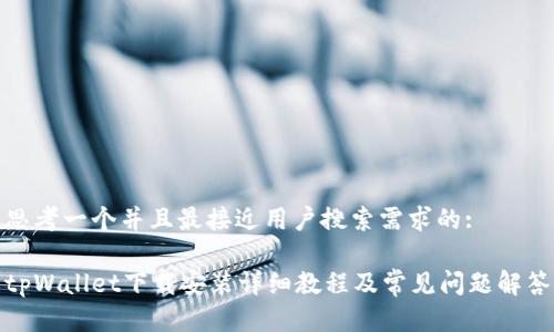 思考一个并且最接近用户搜索需求的:

tpWallet下载安装详细教程及常见问题解答