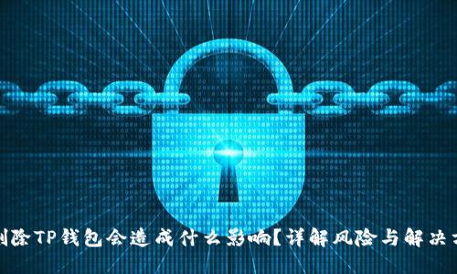 : 删除TP钱包会造成什么影响？详解风险与解决方案