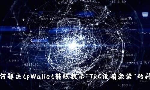 如何解决tpWallet转账提示“TRC没有激活”的问题