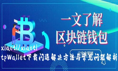 xiaoti/xiaoti
tpWallet下载闪退解决方法与常见问题解析