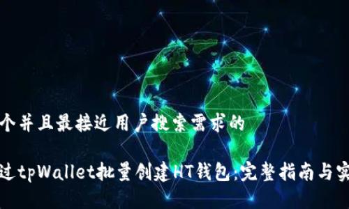 思考一个并且最接近用户搜索需求的
如何通过tpWallet批量创建HT钱包:完整指南与实用技巧