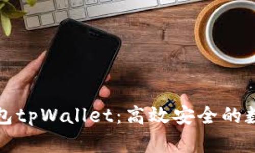 全面解析波场钱包tpWallet：高效安全的数字资产管理工具