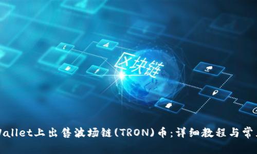 如何在tpWallet上出售波场链(TRON)币：详细教程与常见问题解答