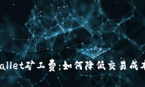  深入探讨tpWallet矿工费：如何降低交易成本和区块链体验