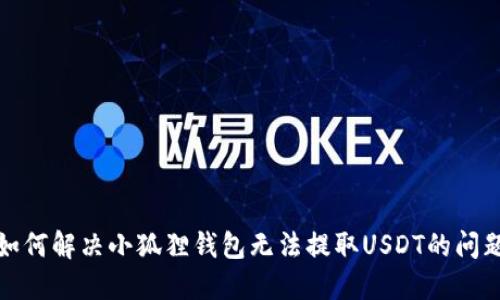 如何解决小狐狸钱包无法提取USDT的问题